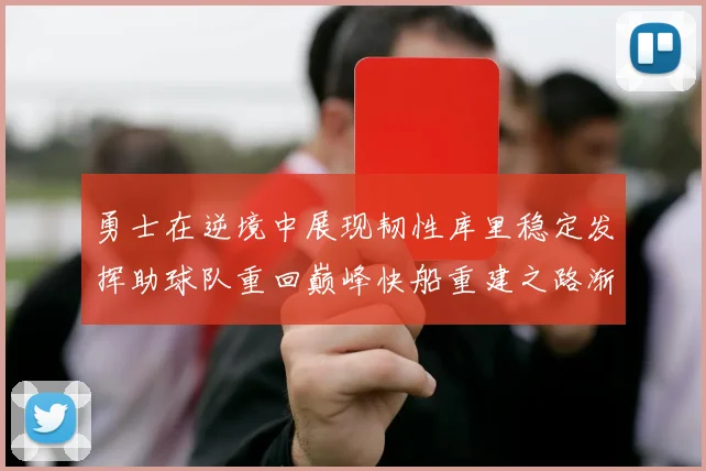勇士在逆境中展现韧性库里稳定发挥助球队重回巅峰快船重建之路渐行渐近