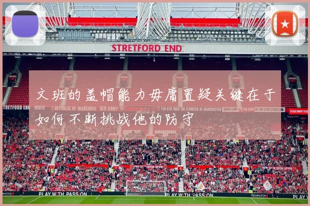 文班的盖帽能力毋庸置疑关键在于如何不断挑战他的防守