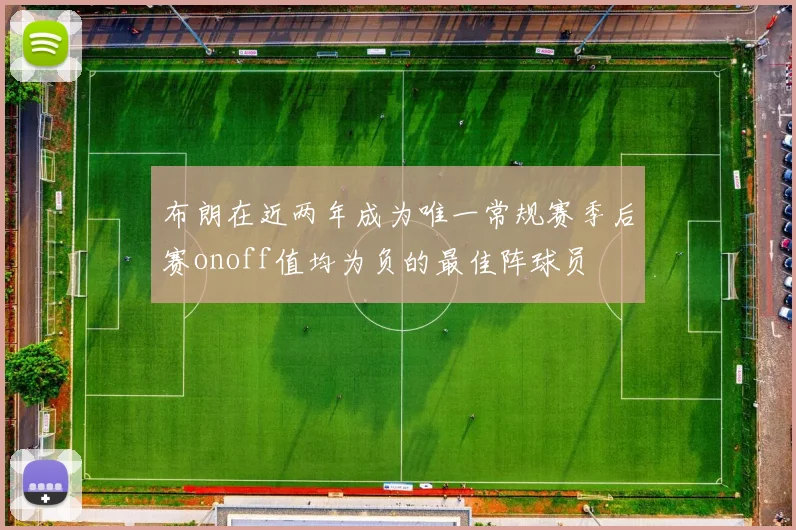 布朗在近两年成为唯一常规赛季后赛onoff值均为负的最佳阵球员
