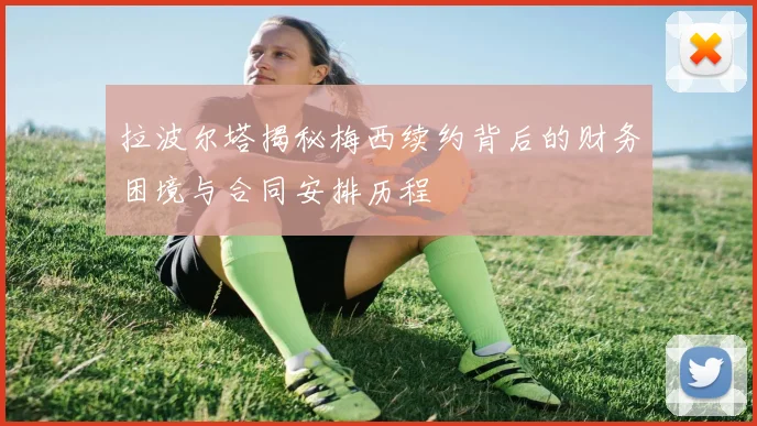 拉波尔塔揭秘梅西续约背后的财务困境与合同安排历程