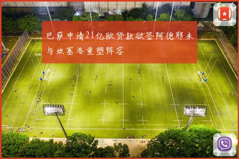 巴萨申请21亿欧贷款欲签阿德耶米与坎塞洛重塑阵容