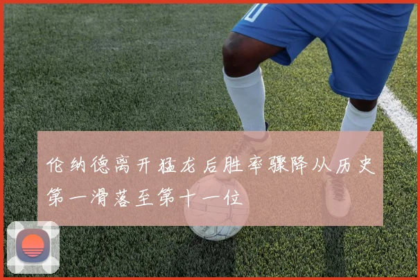 伦纳德离开猛龙后胜率骤降从历史第一滑落至第十一位
