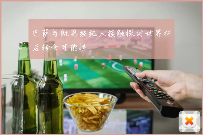 巴萨与凯恩经纪人接触探讨世界杯后转会可能性