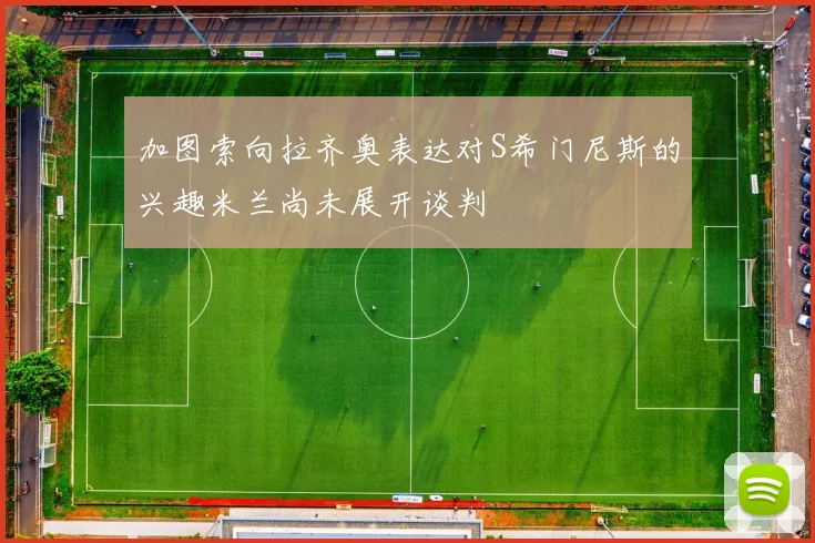 加图索向拉齐奥表达对S希门尼斯的兴趣米兰尚未展开谈判