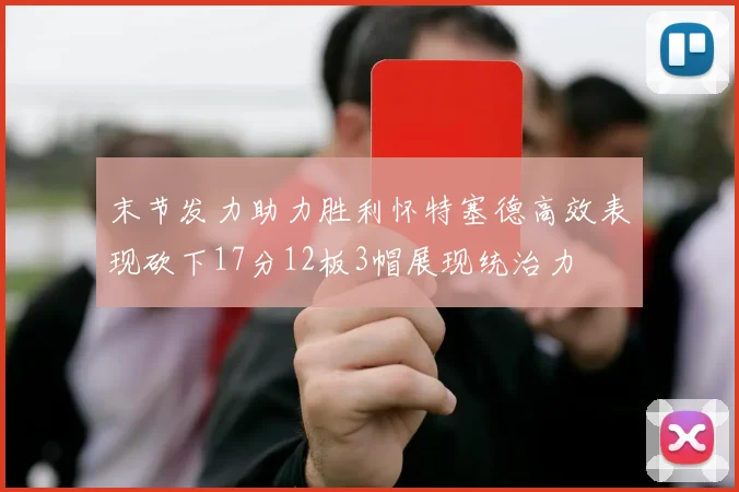 末节发力助力胜利怀特塞德高效表现砍下17分12板3帽展现统治力